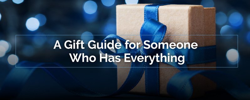 A Gift Guide for Someone Who Has Everything