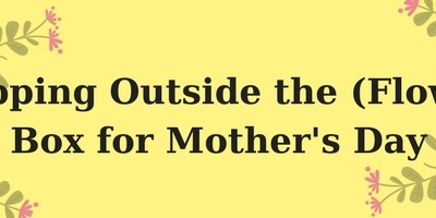 Stepping Outside the (Flower) Box for Mother’s Day
