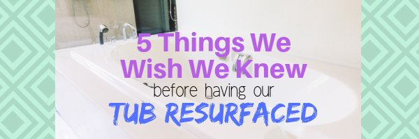 5 Things We Wish We Knew Before Having Our Tub Resurfaced