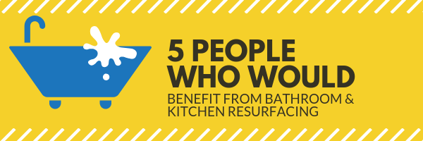 5 People Who Would Benefit From Bathroom & Kitchen Resurfacing