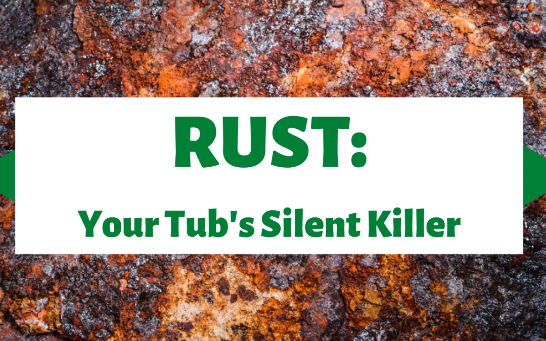 RUST:  Your Tubs’ Silent Killer